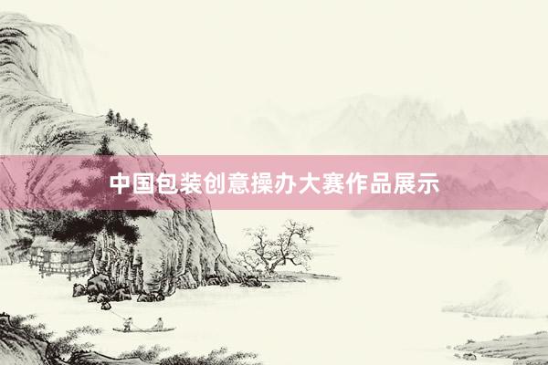 中国包装创意操办大赛作品展示