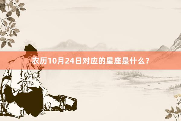 农历10月24日对应的星座是什么？